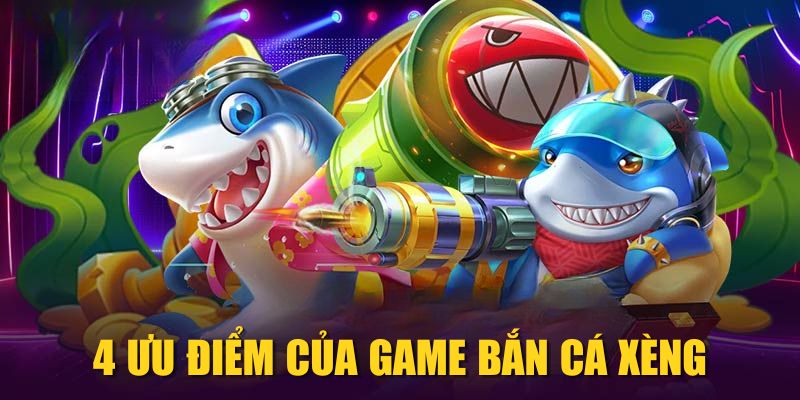 4 ưu điểm của game Bắn Cá Xèng