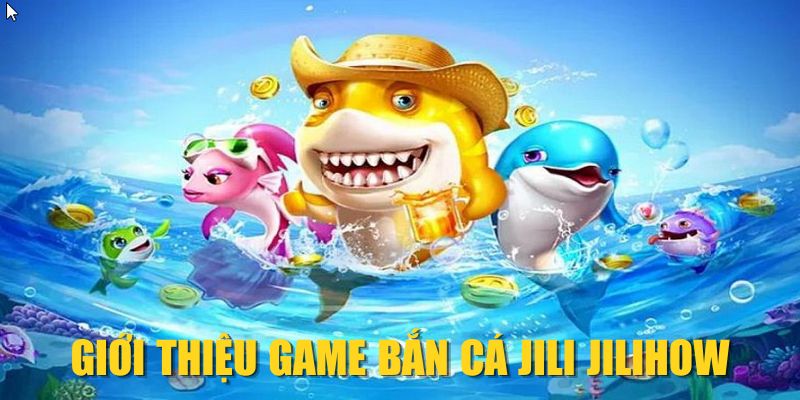 Luật chơi Bắn cá JILI JILIHOW chuẩn chỉ