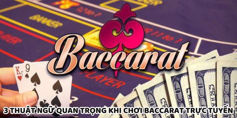 Hiểu 3 thuật ngữ baccarat trực tuyến để làm chủ ván cược