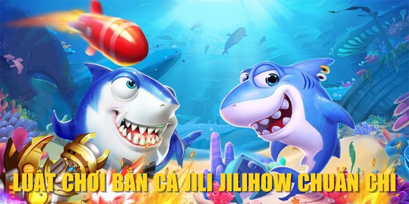 Luật chơi Bắn cá JILI JILIHOW chuẩn chỉ