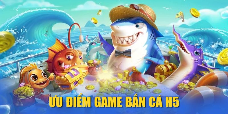 Ưu điểm game Bắn Cá H5