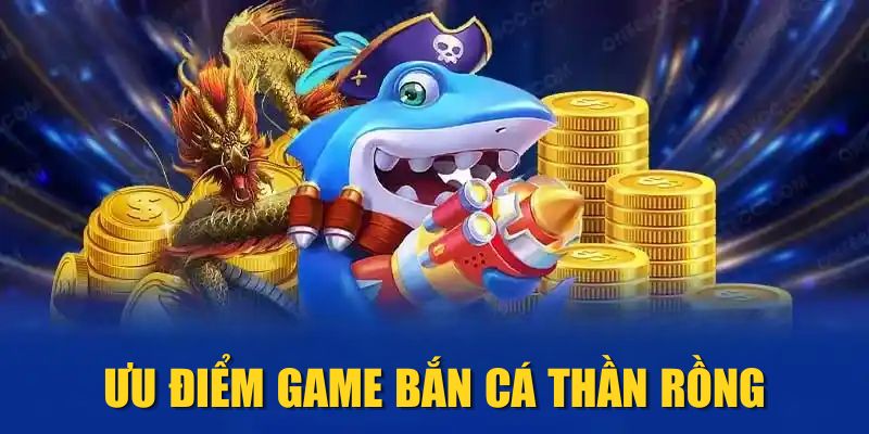 Ưu điểm game Bắn Cá Thần Rồng